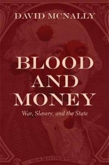 Blood and Money: War, Slavery, Finance, and Empire McNally David