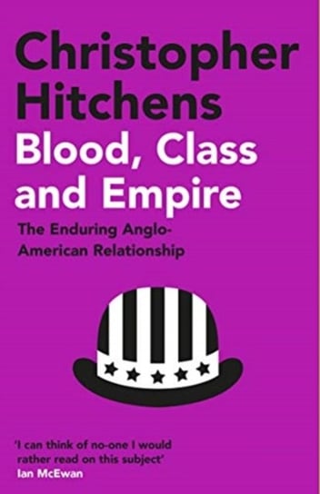 Blood, Class and Empire: The Enduring Anglo-American Relationship Hitchens Christopher