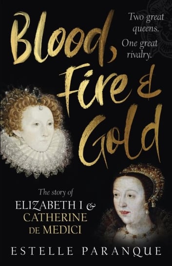 Blood, Fire and Gold: The story of Elizabeth I and Catherine de Medici Paranque Estelle