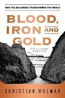 Blood, Iron, and Gold: How the Railroads Transformed the World Wolmar Christian