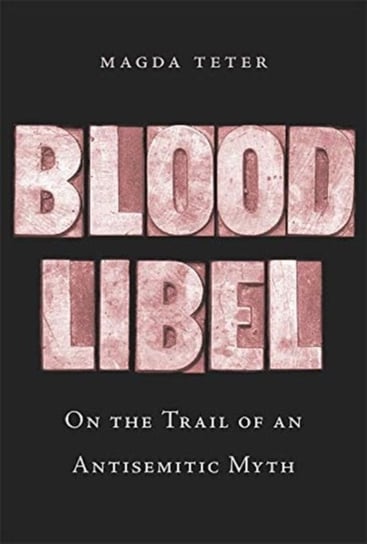 Blood Libel: On the Trail of an Antisemitic Myth Magda Teter