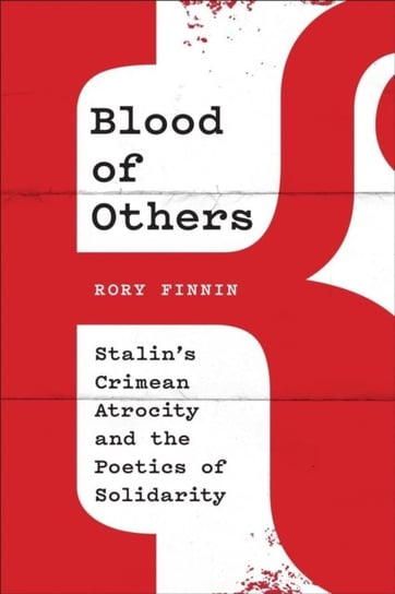 Blood of Others: Stalins Crimean Atrocity and the Poetics of Solidarity Rory Finnin