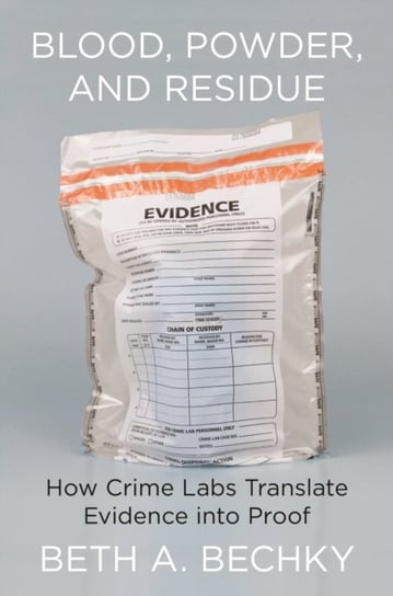 Blood, Powder, and Residue: How Crime Labs Translate Evidence into Proof Beth A. Bechky