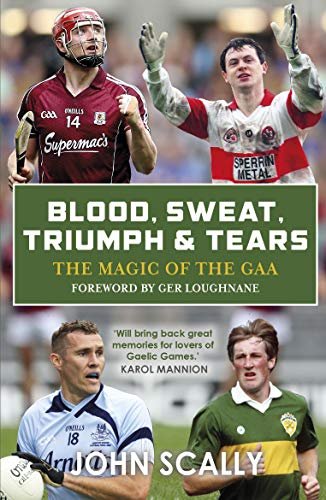 Blood, Sweat, Triumph & Tears: The Magic of the GAA John Scally