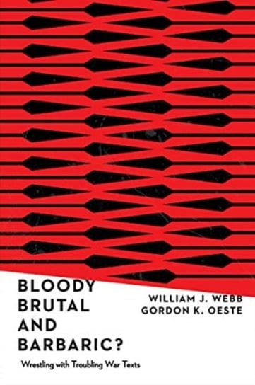 Bloody, Brutal, and Barbaric? Wrestling with Troubling War Texts William J. Webb, Gordan K. Oeste
