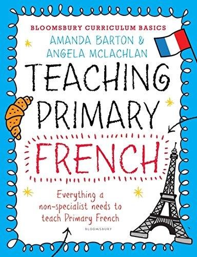 Bloomsbury Curriculum Basics. Teaching Primary French Amanda Barton, Angela McLachlan