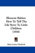 Blossom Babies: How to Tell the Life Story to Little Children (1918) Chadwick Mara Louise Pratt, Chadwick Mara Louise