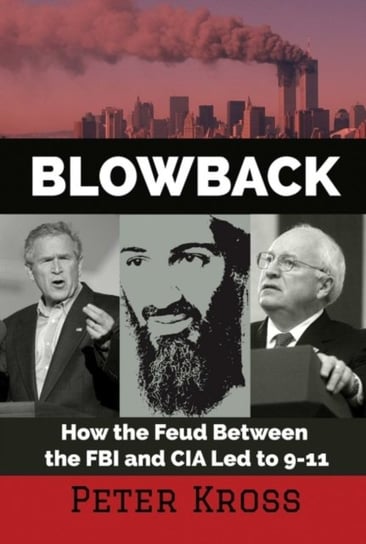 Blowback. How the Feud Between the FBI and CIA LED to 9-11 Peter Kross