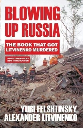 Blowing up Russia. The Book that Got Litvinenko Assassinated Alexander Litvinenko, Yuri Felshtinsky