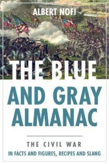 Blue and Gray Almanac: The Civil War in Facts and Figures, Recipes and Slang Albert Nofi