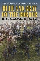 Blue and Gray on the Border: The Rio Grande Valley Civil War Trail Miller Christopher L.