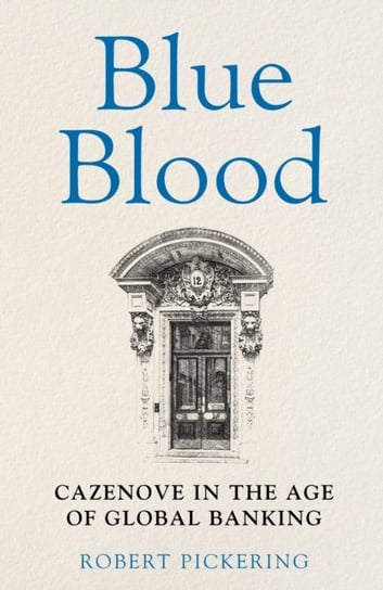 Blue Blood: Cazenove in the Age of Global Banking Robert Pickering