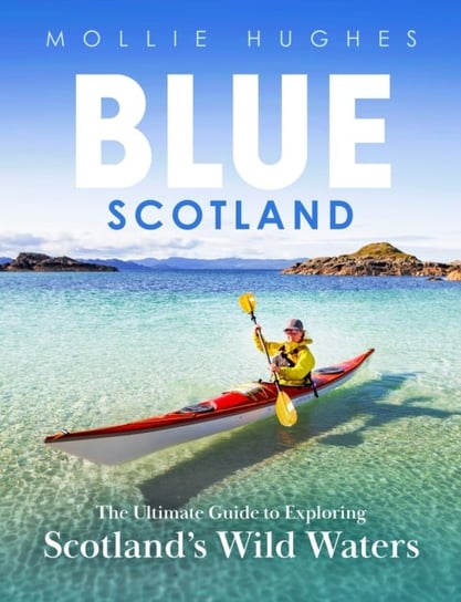 Blue Scotland. The Ultimate Guide to Exploring Scotland's Wild Waters Birlinn General