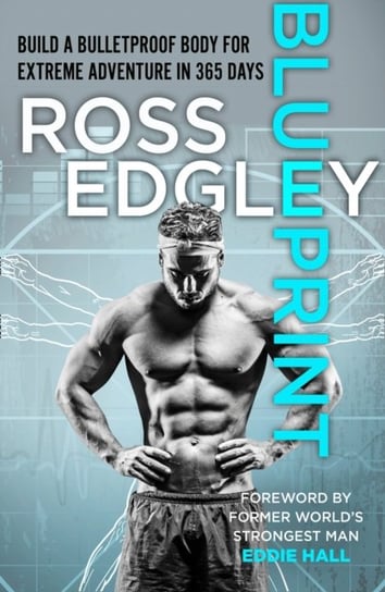 Blueprint: Build a Bulletproof Body for Extreme Adventure in 365 Days Edgley Ross