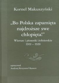 Bo Polska zapamięta najdroższe swe chłopięta! Wiersze i piosenki żołnierskie 1919-1920 Kornel Makuszyński