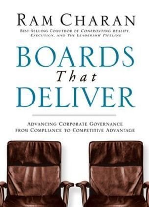Boards That Deliver: Advancing Corporate Governance from Compliance to Competitive Advantage Charan Ram