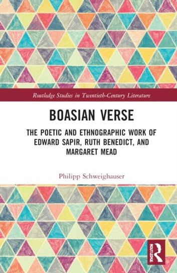 Boasian Verse: The Poetic and Ethnographic Work of Edward Sapir, Ruth Benedict, and Margaret Mead Taylor & Francis Ltd.