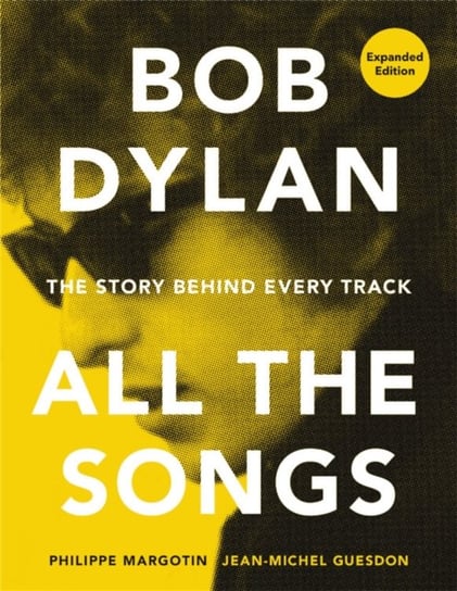 Bob Dylan All the Songs: The Story Behind Every Track Expanded Edition Margotin Philippe, Guesdon Jean-Michel