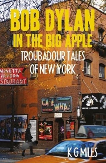 Bob Dylan in the Big Apple: Troubadour Tales of New York K. G. Miles