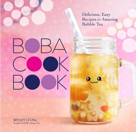 Boba Cookbook: Delicious and Easy Recipes for Amazing Bubble Tea Wendy Leung