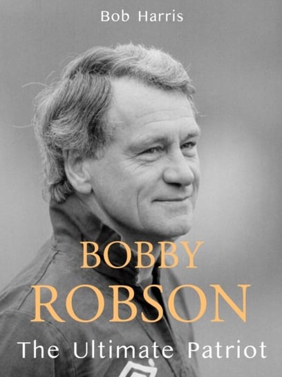 Bobby Robson: The Ultimate Patriot Bob Harris