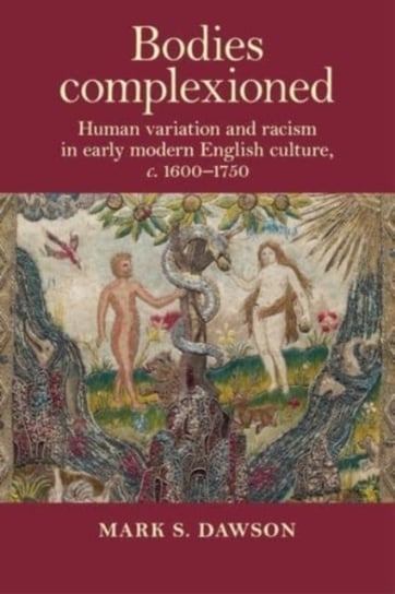 Bodies Complexioned: Human Variation and Racism in Early Modern English Culture, c. 1600-1750 Mark Dawson