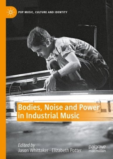 Bodies, Noise and Power in Industrial Music Jason Whittaker