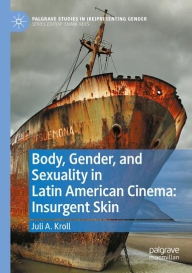 Body, Gender, and Sexuality in Latin American Cinema: Insurgent Skin Juli A. Kroll