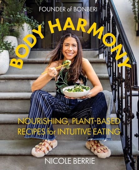 Body Harmony. Nourishing, Plant-Based Recipes for Intuitive Eating Nicole Berrie