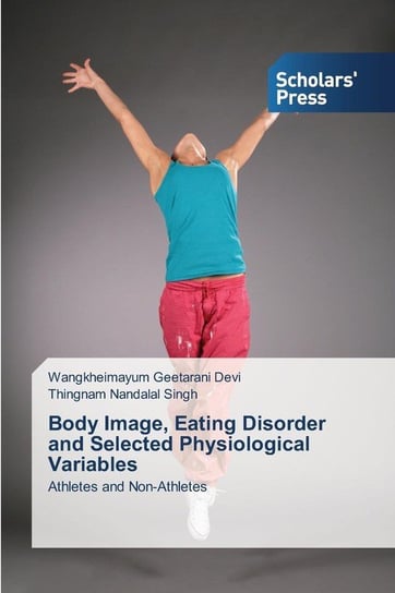 Body Image, Eating Disorder and Selected Physiological Variables Devi Wangkheimayum Geetarani