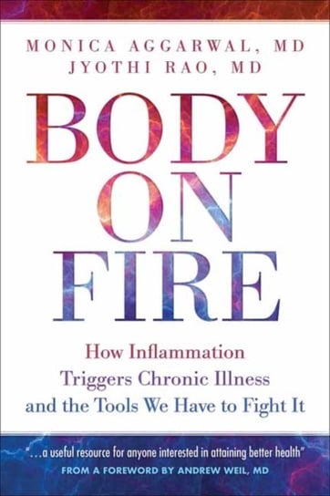 Body On Fire: How Inflammation Triggers Chronic Illness and the Tools We Have to Fight It Aggarwal Monica, Rao Jyothi