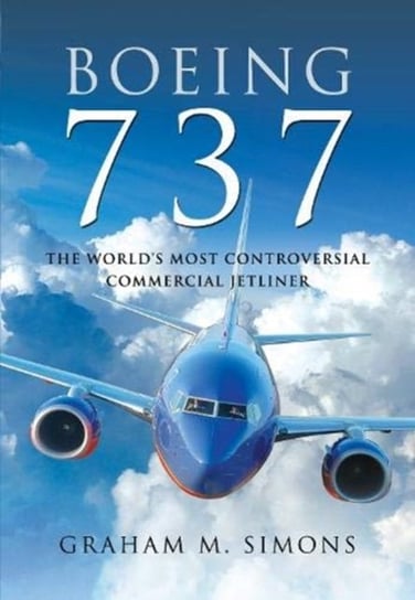 Boeing 737: The Worlds Most Controversial Commercial Jetliner Graham M. Simons