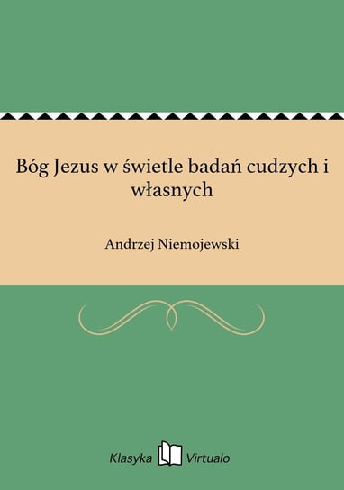 Bóg Jezus w świetle badań cudzych i własnych Niemojewski Andrzej