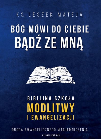 Bóg mówi do Ciebie: bądź ze mną. Biblijna szkoła modlitwy i ewangelizacji. Droga ewangelicznego wtajemniczenia Mateja Leszek