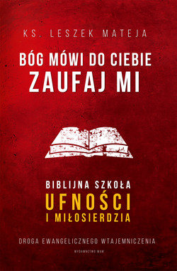 Bóg mówi do ciebie Zaufaj Mi. Biblijna szkoła ufności i miłosierdzia. Droga ewangelicznego wtajemniczenia Mateja Leszek