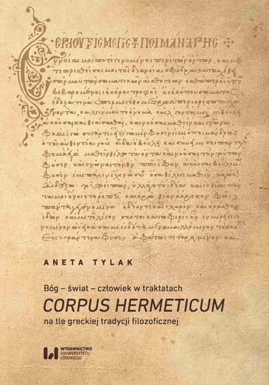 Bóg – świat – człowiek w traktatach Corpus Hermeticum na tle greckiej tradycji filozoficznej Tylak Aneta