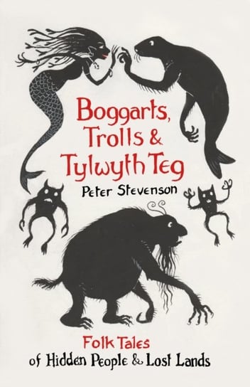Boggarts, Trolls and Tylwyth Teg: Folk Tales of Hidden People and Lost Lands Stevenson Peter