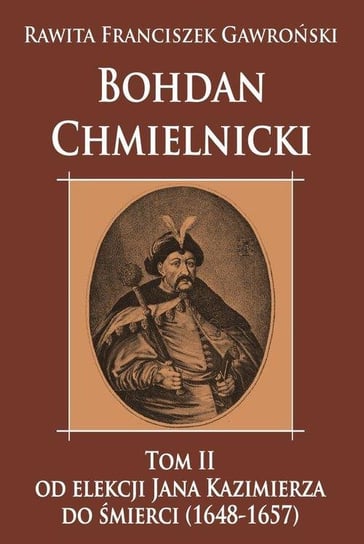 Bohdan Chmielnicki. Tom 2. Od elekcji Jana Kazimierza do śmierci 1648-1657 Rawita-Gawroński Franciszek