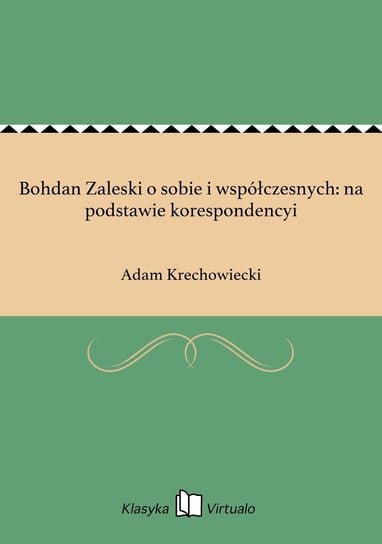 Bohdan Zaleski o sobie i współczesnych: na podstawie korespondencyi Krechowiecki Adam