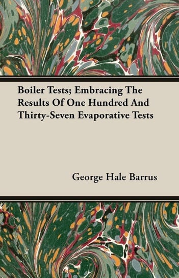 Boiler Tests; Embracing The Results Of One Hundred And Thirty-Seven Evaporative Tests Barrus George Hale
