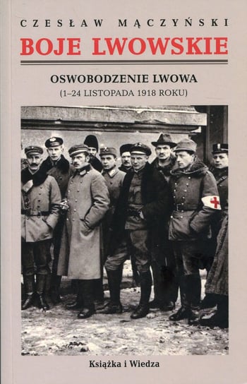 Boje lwowskie. Część pierwsza. Tom 1-2. Oswobodzenie Lwowa (1-24 listopada 1918 roku) Mączyński Czesław