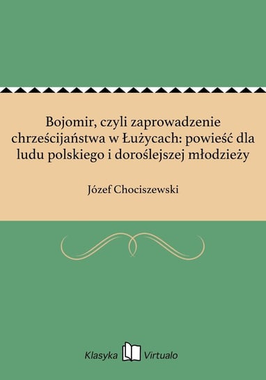 Bojomir, czyli zaprowadzenie chrześcijaństwa w Łużycach: powieść dla ludu polskiego i doroślejszej młodzieży Chociszewski Józef