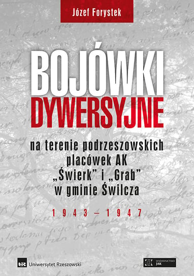 Bojówki dywersyjne na terenie podrzeszowskich placówek AK „Świerk” i „Grab” w gminie Świlcza 1943-1947 Forystek Józef