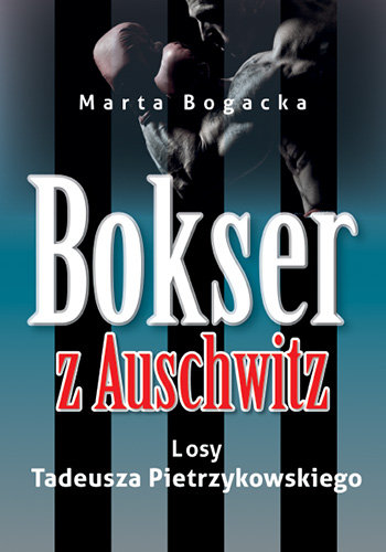Bokser z Auschwitz. Losy Tadeusza Pietrzykowskiego Bogacka Marta