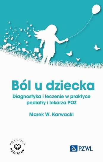 Ból u dziecka. Diagnostyka i leczenie w praktyce pediatry i lekarza POZ Marek W. Karwacki