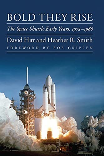 Bold They Rise. The Space Shuttle Early Years, 1972-1986 David Hitt, Heather R. Smith