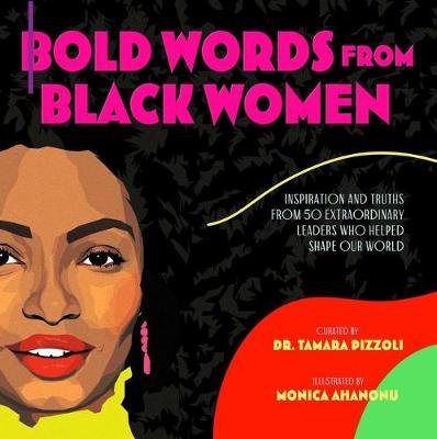 Bold Words from Black Women: Inspiration and Truths from 50 Extraordinary Leaders Who Helped Shape Our World Tamara Pizzoli