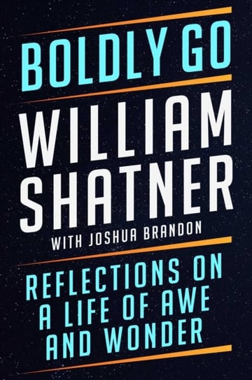 Boldly Go: Reflections on a Life of Awe and Wonder Shatner William