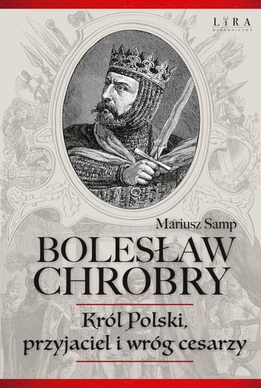 Bolesław Chrobry. Król Polski, przyjaciel i wróg cesarzy Samp Mariusz