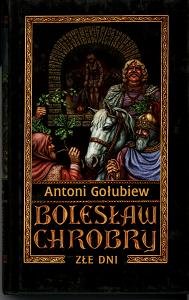 Bolesław Chrobry. Tom 3. Złe dni Gołubiew Antoni